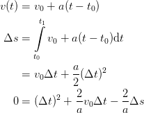 v (t) = v  + a(t − t)
        0         0
       ∫t1
 Δs  =    v0 + a(t − t0)dt

       t0
     = v0Δt +  a(Δt )2
               2
            2   2-       2-
   0 = (Δt ) +  av0Δt −  aΔs
