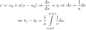                       dv             1
v = v0 + a(s − s0) ⇒  ---= a ⇒  ds = --dv
                      ds             a
                       v∫(s1)
         ⇔  t1 − t0 = 1-    1ds.
                     a     v
                      v(s0)
